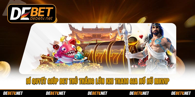 Bí quyết giúp bet thủ thắng lớn khi tham gia nổ hũ Rikvip