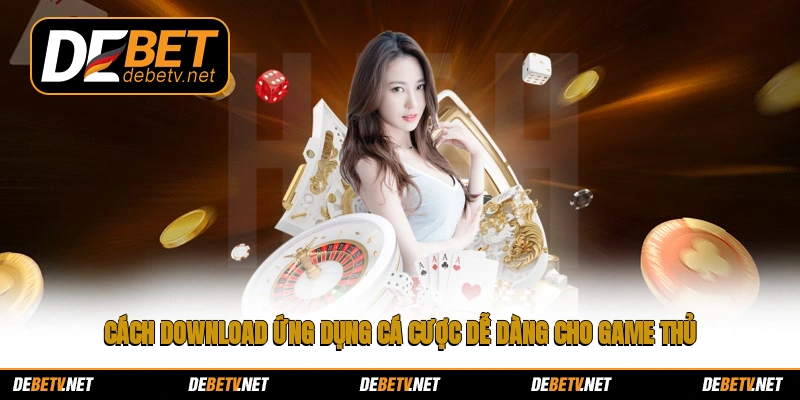 Cách download ứng dụng cá cược dễ dàng cho game thủ