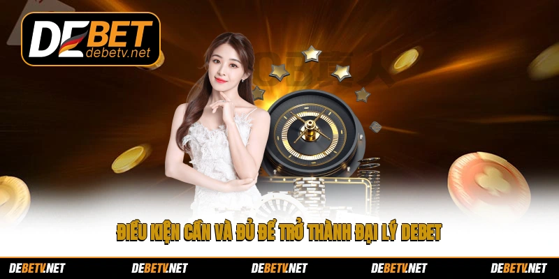 Điều kiện cần và đủ để trở thành đại lý Debet