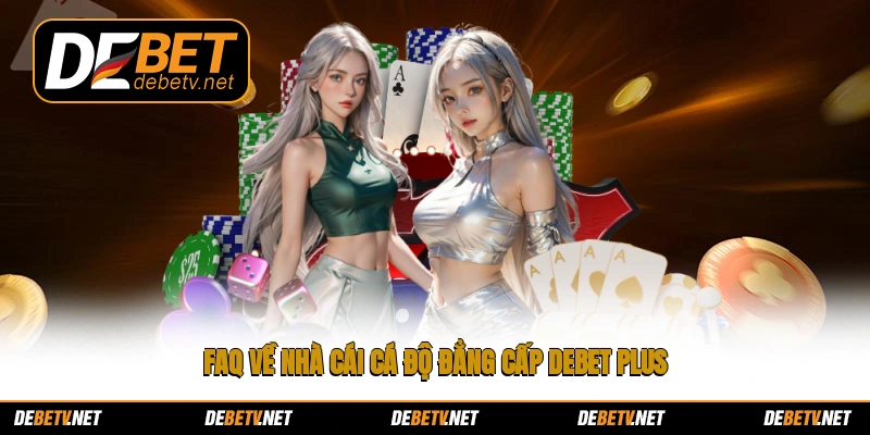 FAQ về nhà cái cá độ đẳng cấp Debet plus