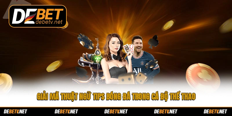 Giải mã thuật ngữ tips bóng đá trong cá độ thể thao