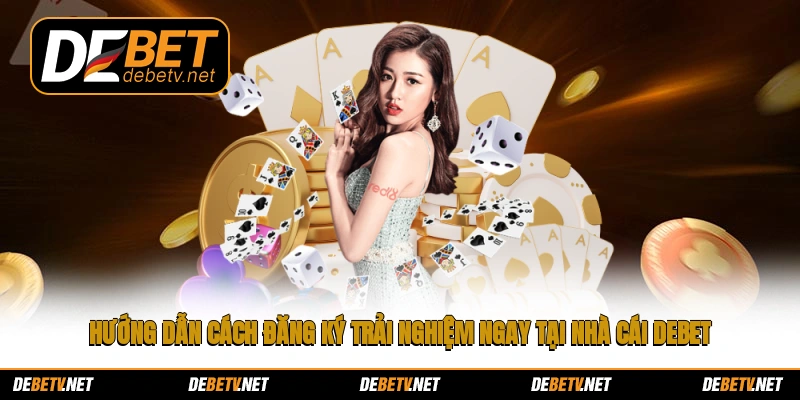 Hướng dẫn cách đăng ký trải nghiệm ngay tại nhà cái Debet