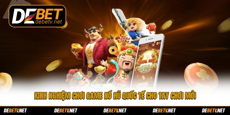 Kinh nghiệm chơi game nổ hũ quốc tế cho tay chơi mới