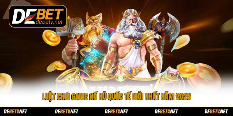 Luật chơi game nổ hũ quốc tế mới nhất năm 2025