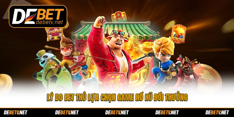 Lý do bet thủ lựa chọn game nổ hũ đổi thưởng
