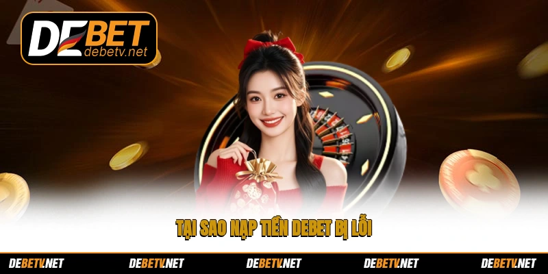Tại sao nạp tiền Debet bị lỗi?