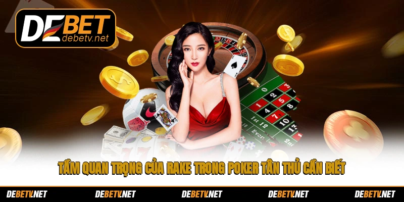 Tầm quan trọng của rake trong Poker tân thủ cần biết