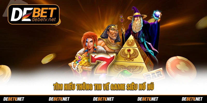 Tìm hiểu thông tin về game siêu nổ hũ