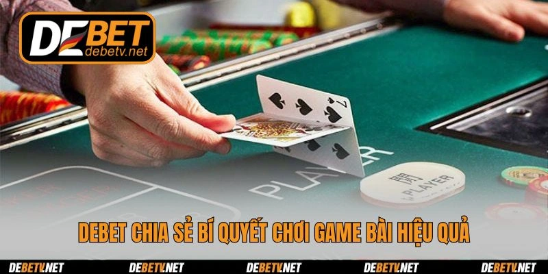 Debet chia sẻ bí quyết chơi game bài hiệu quả